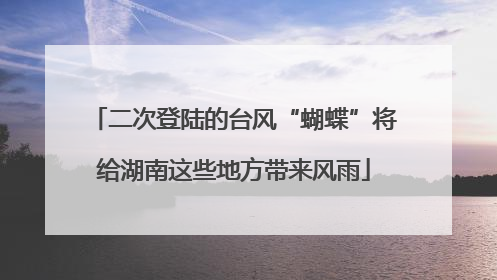 二次登陆的台风“蝴蝶”将给湖南这些地方带来风雨